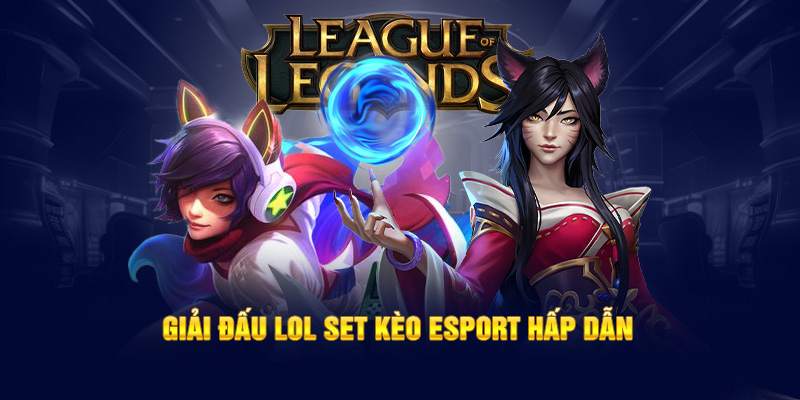 Giải đấu LOL set kèo Esport hấp dẫn 