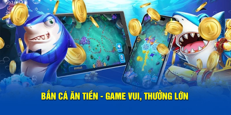 Bắn cá ăn tiền - Game vui, thưởng lớn