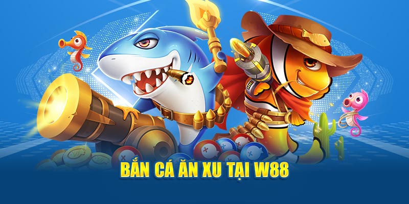 Bắn cá ăn xu tại W88