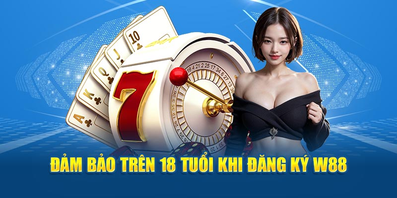 Đảm bảo trên 18 tuổi khi đăng ký W88