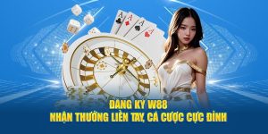 Đăng ký W88 - Nhận Thưởng Liền Tay, Cá Cược Cực Đỉnh