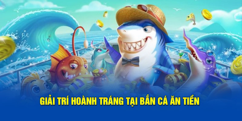 Giải trí hoành tráng tại Bắn cá ăn tiền