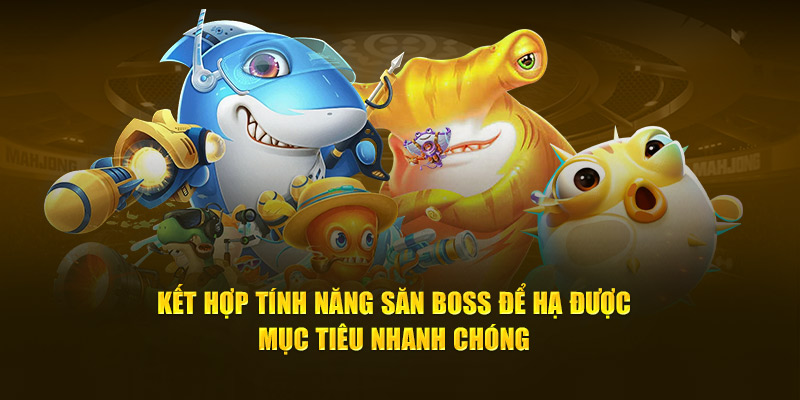 Kết hợp tính năng săn boss để hạ được mục tiêu nhanh chóng 