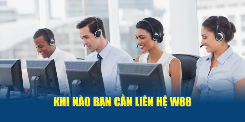 Khi nào bạn cần liên hệ W88