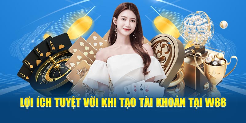 Lợi ích tuyệt vời khi tạo tài khoản tại W88