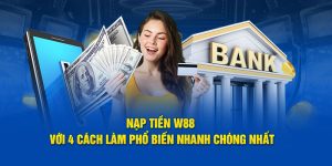 Nạp Tiền W88 Với 4 Cách Làm Phổ Biến Nhanh Chóng Nhất