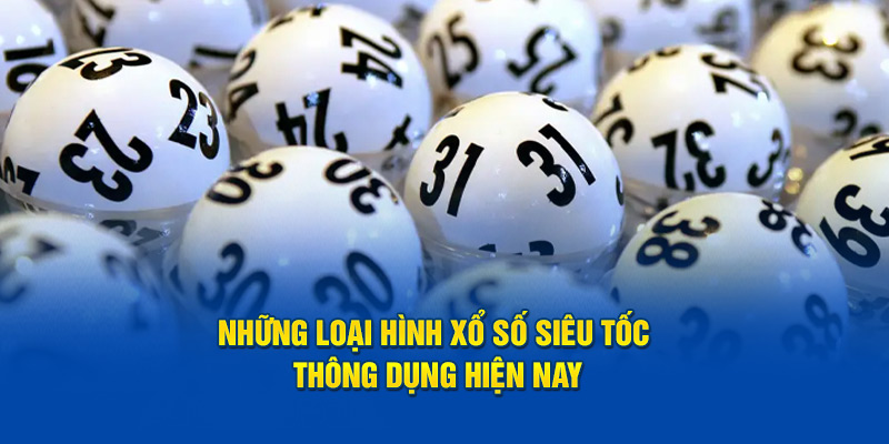 Những loại hình xổ số siêu tốc thông dụng hiện nay