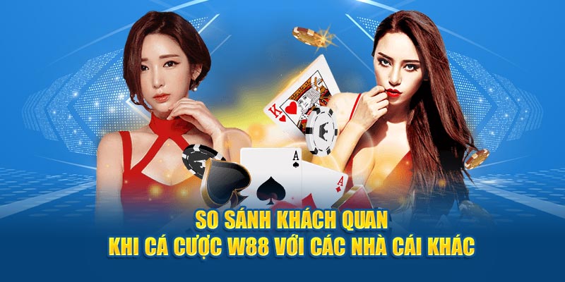 So sánh khách quan khi cá cược W88 với các nhà cái khác