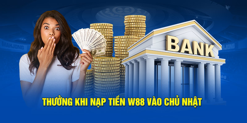 Thưởng khi nạp tiền W88 vào chủ nhật