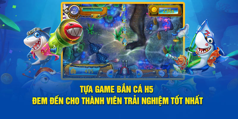 Tựa game bắn cá H5 đem đến cho thành viên trải nghiệm tốt nhất