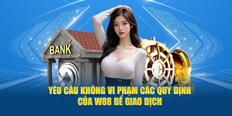 Yêu cầu không vi phạm các quy định của W88 để giao dịch 